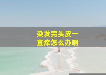 染发完头皮一直痒怎么办啊