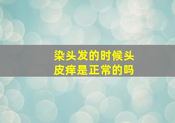 染头发的时候头皮痒是正常的吗