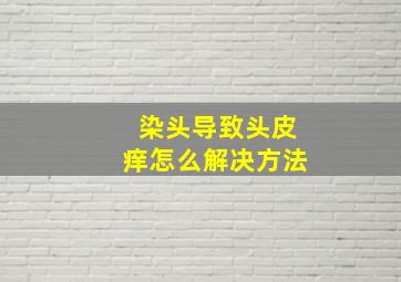 染头导致头皮痒怎么解决方法