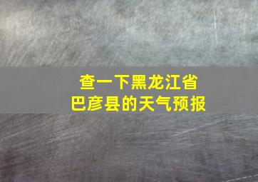 查一下黑龙江省巴彦县的天气预报