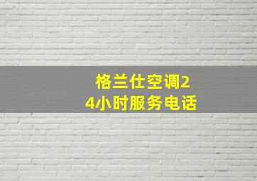 格兰仕空调24小时服务电话