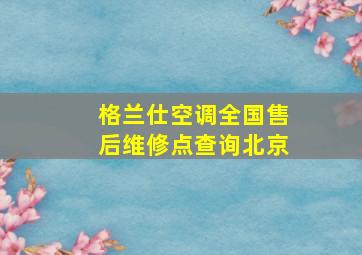 格兰仕空调全国售后维修点查询北京