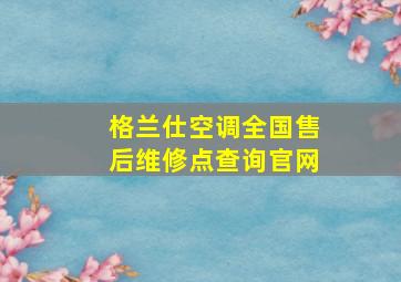 格兰仕空调全国售后维修点查询官网