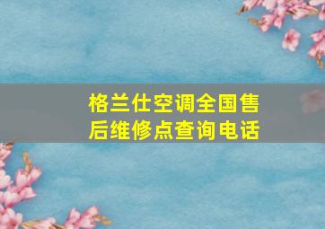 格兰仕空调全国售后维修点查询电话