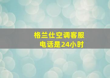 格兰仕空调客服电话是24小时