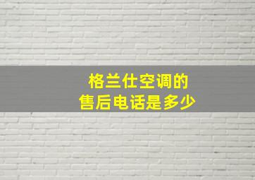 格兰仕空调的售后电话是多少