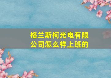 格兰斯柯光电有限公司怎么样上班的