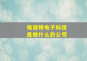 格瑞特电子科技是做什么的公司