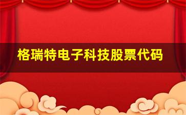 格瑞特电子科技股票代码