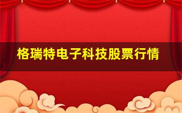 格瑞特电子科技股票行情