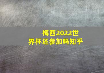 梅西2022世界杯还参加吗知乎