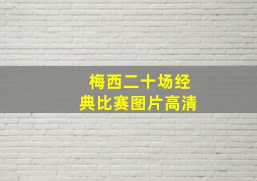 梅西二十场经典比赛图片高清