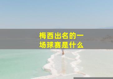 梅西出名的一场球赛是什么