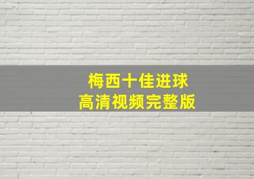 梅西十佳进球高清视频完整版