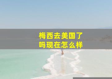 梅西去美国了吗现在怎么样