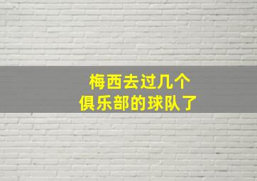 梅西去过几个俱乐部的球队了