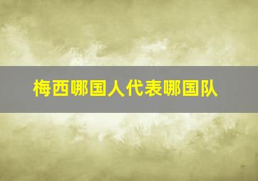 梅西哪国人代表哪国队