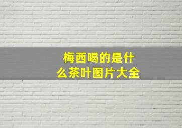 梅西喝的是什么茶叶图片大全