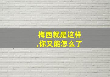 梅西就是这样,你又能怎么了