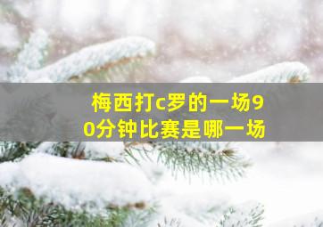 梅西打c罗的一场90分钟比赛是哪一场