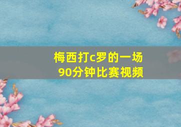 梅西打c罗的一场90分钟比赛视频