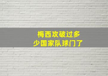 梅西攻破过多少国家队球门了