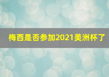 梅西是否参加2021美洲杯了