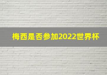 梅西是否参加2022世界杯