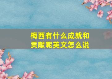 梅西有什么成就和贡献呢英文怎么说