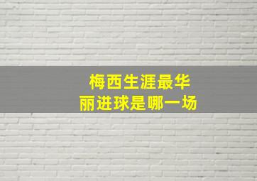 梅西生涯最华丽进球是哪一场