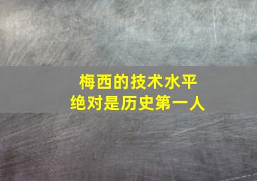 梅西的技术水平绝对是历史第一人