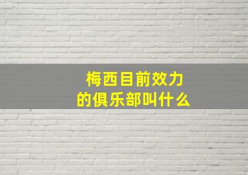 梅西目前效力的俱乐部叫什么