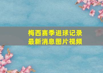 梅西赛季进球记录最新消息图片视频