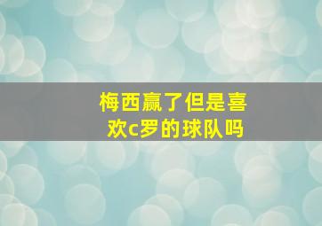 梅西赢了但是喜欢c罗的球队吗