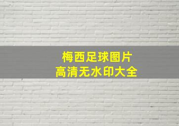 梅西足球图片高清无水印大全