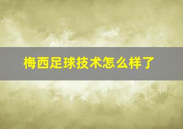 梅西足球技术怎么样了