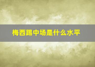 梅西踢中场是什么水平