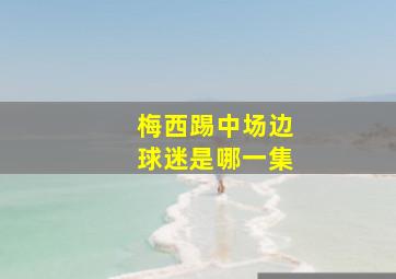 梅西踢中场边球迷是哪一集