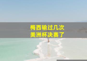 梅西输过几次美洲杯决赛了