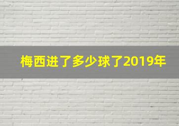 梅西进了多少球了2019年