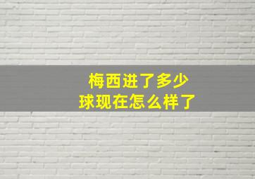 梅西进了多少球现在怎么样了