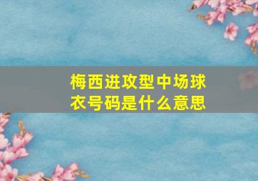 梅西进攻型中场球衣号码是什么意思