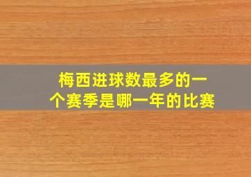 梅西进球数最多的一个赛季是哪一年的比赛