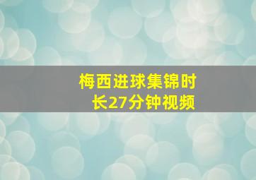 梅西进球集锦时长27分钟视频