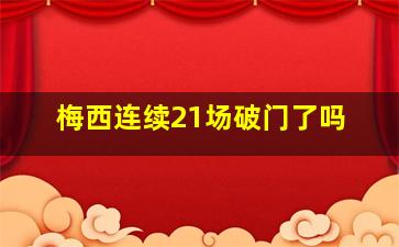 梅西连续21场破门了吗