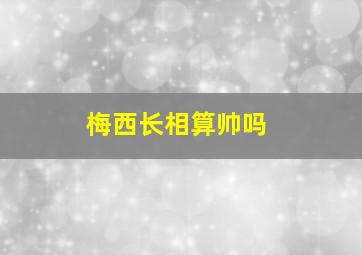 梅西长相算帅吗