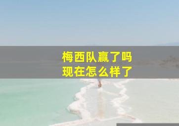 梅西队赢了吗现在怎么样了