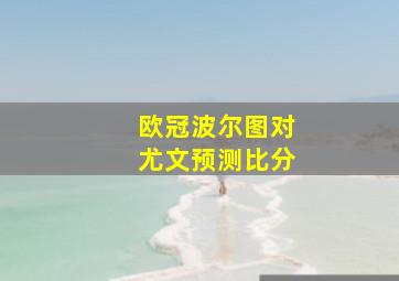 欧冠波尔图对尤文预测比分