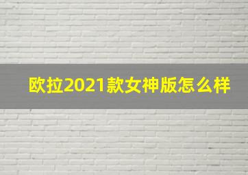 欧拉2021款女神版怎么样