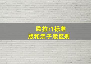 欧拉r1标准版和亲子版区别